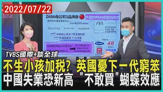 【TVBS國際+談全球】不生小孩加稅? 英國憂下一代窮笨 中國失業恐新高「不敢買」蝴蝶效應｜TVBS新聞 2022.07.22