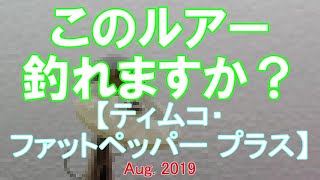 このルアー釣れますか？　【ティムコ・ファットペッパー プラス】　Aug. 2019