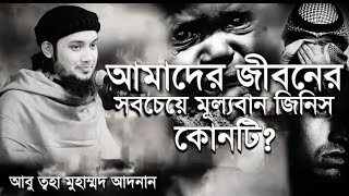 আমাদের জীবনের সবচেয়ে মুল্যবান জিনিস কোনটি ।। আবু ত্বহা মুহাম্মদ আদনান ।। abu toha adnan new waz 2024