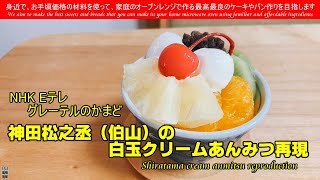 NHK Eテレ グレーテルのかまど再現 Shiratama cream anmitsu reproduction神田松之丞（伯山）の白玉クリームあんみつを再現してみました