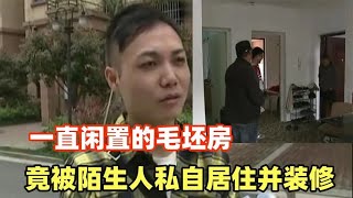 闲置毛坯房竟被陌生人居住并私自装修，物业：我只把钥匙给他了！