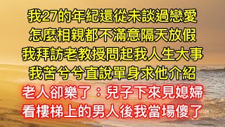 我27的年紀還從未談過戀愛，怎麼相親都不滿意隔天放假，我拜訪老教授問起我人生大事，我苦兮兮直說單身求他介紹，老人卻樂了：兒子下來見媳婦，看樓梯上的男人後我當場傻了