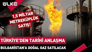 Türkiye'den Tarihi Anlaşma! Bulgaristan'a Doğal Gaz Satılacak