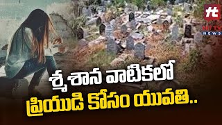 ప్రియుడి కోసం శ్మశాన వాటికలో యువతి.. | Punjagutta Barrial Ground Viral News@Hittvtelugunews