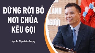 SỨ ĐIỆP MỤC SƯ: Đừng Rời Bỏ Nơi Chúa Kêu Gọi | Mục Sư Phạm Tuấn Nhượng