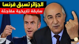 الجزائر تسبق فرنسا في سابقة تاريخية ! الخبر الذي تتمنى باريس طمسه !