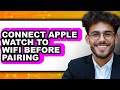 How To Connect Apple Watch To WiFi Before Pairing 2025 (Only Way)