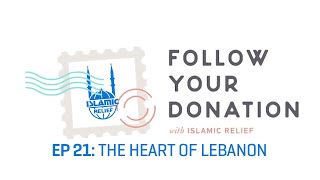 Follow Your Donation - Ep21: The Heart of Lebanon - Islamic Relief USA