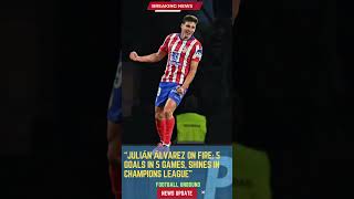 Julián Álvarez on Fire: 5 Goals in 5 Games, Shines in Champions League#FootballUnbound