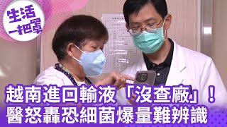 《生活一把罩》越南進口輸液「沒查廠」! 醫怒轟恐細菌爆量難辨識