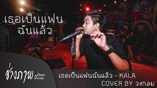 เธอเป็นแฟนฉันแล้ว - KALA | COVER BY วงกลม