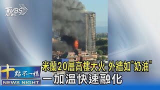 米蘭20層高樓大火 外牆如「奶油」 一加溫快速融化｜十點不一樣20210830