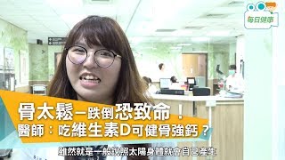 【名醫大聲公】 骨太鬆一跌倒恐致命！吃維生素D可健骨強鈣？