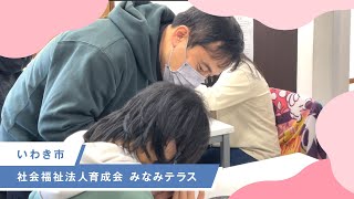 ふくしまで、咲こう。～社会福祉法人　育成会　みなみテラス（いわき市）～