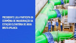 Presidente Lula participa da cerimônia de inauguração da Estação Elevatória de Água Bruta Ipojuca