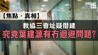 【短片】【焦點．真相】教協三會址疑僭建 究竟葉建源有冇迴避問題？