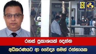 රහස් ප්‍රකාශයක් දෙන්න අධිකරණයට ආ වෛද්‍ය සමන් රත්නායක