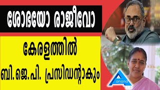 ശോഭയോ രാജീവോ കേരളത്തിൽ ബി.ജെ.പി. പ്രസിഡന്റാകും ....                              തമ്മിൽ ഭേദമാര്?