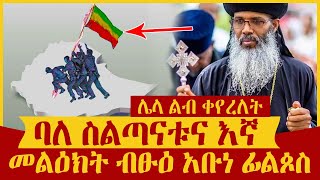 🔴👉[ባለ ስልጣናቱና እኛ]🔴🔴👉መልዕክት ብፁዕ አቡነ ፊልጶስ ሌላ ልብ ቀየረለት