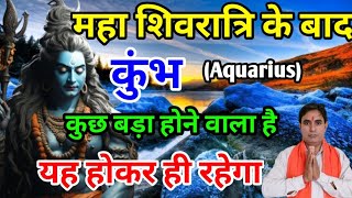 कुंभ राशि महाशिवरात्रि के बाद : कुछ बड़ा होने वाला है Kumbh Rashi (Aquarius)