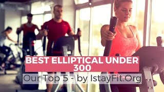 Best Elliptical Under 300 - Our Top 5