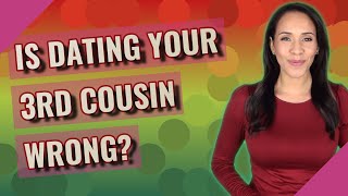 Is dating your 3rd cousin wrong?