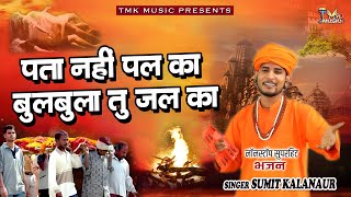 Pata Nahi Kal Ka Bulbula Tu Jal Ka-Sumit Kalanaur-Haryanvi Superhit Bhajan-Bhagat Ramniwas-Tmk Music