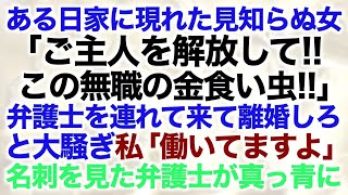 【スカッとする話】ある日家に現れた見知らぬ女「ご主人を解放して！！この無職の金食い虫！！」弁護士を連れて来て離婚しろと大騒ぎ→私「働いてますよ」名刺を見た弁護