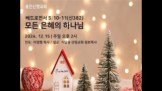 용인신정교회 ,주일오후예배말씀 2024.12.15 , 지달웅목사(산정교회원로목사)