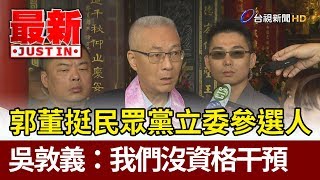 郭台銘挺民眾黨立委參選人  吳敦義：我們沒資格干預【最新快訊】