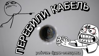 Перебили кабель, рабочие будни электрика