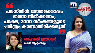 പലസ്തീൻ ജനതക്കൊപ്പം തന്നെ നിൽക്കണം; പക്ഷേ, 2000 വർഷങ്ങളുടെ ചരിത്രം കാണാതിരിക്കരുത് - രാഹുൽ ഈശ്വർ