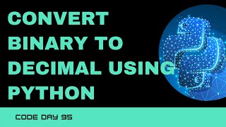 Code 95: Convert Binary to Decimal using Python | 365 Days of Code