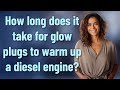 How long does it take for glow plugs to warm up a diesel engine?