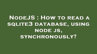 NodeJS : How to read a sqlite3 database, using node js, synchronously?