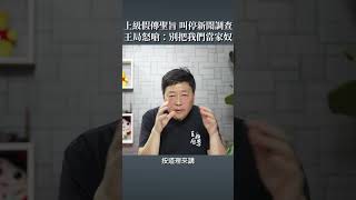 上級假傳聖旨叫停《新聞調查》。王局怒嗆：別把我們當家奴