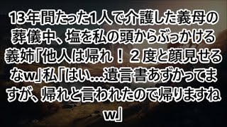 13年間たった1人で介護した義母の葬儀中、塩を私の頭からぶっかける義姉「他人は帰れ！２度と顔見せるなw」私「はい…遺言書あずかってますが、帰れと言われたので帰りますねw」（朗読）