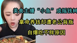 美食主播“小鱼”成摇钱树，拿命养钱却遭老公背叛，为啥狂吃不胖