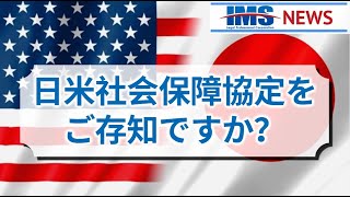 【IMS News】日米社会保障協定をご存知ですか？ | 行政書士法人IMS