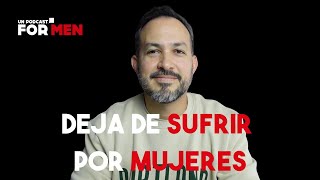 Deja de sufrir por mujeres. #Unpodcastformen #Curso