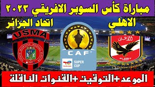 موعد مباراة الأهلي ضد اتحاد الجزائر في كأس السوبر الإفريقي 2023