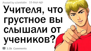 Учителя, что самое грустное вы слышали от своих учеников?