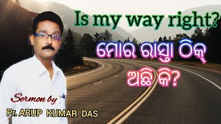 ମୋର ରାସ୍ତା ଠିକ୍ ଅଛି କି?/Is my way right? Odia Christian Message by Pr. Arup Kumar Das MISSIONS INDIA