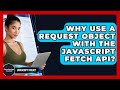Why Use A Request Object With The JavaScript Fetch API? - JavaScript Toolkit