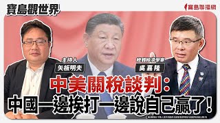 【寶島觀世界】中美關稅談判：中國一邊挨打一邊說自己贏了！ft.吳嘉隆 總體經濟學家