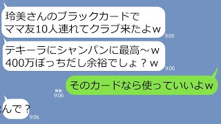 【LINE】社長夫人の私のクレカを勝手に使ってクラブVIPで踊り明かしたママ友「カードの上限1億もあるの？w」→ブラックカードを手に入れ浮かれる女をあえて放置してみた結果…ｗ