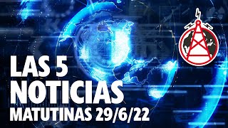 LAS 5 NOTICIAS MATUTINAS // 29 DE JUNIO DEL 2022