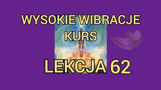 LEKCJA 62 Kurs świadomego podnoszenia i utrzymania wysokich wibracji.