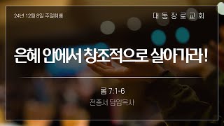 [24.12.08] "은혜 안에서 창조적으로 살아가라!" 롬 7:1-7 [전종서 담임목사]