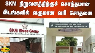 SKM நிறுவனத்திற்குச் சொந்தமான இடங்களில் வருமான வரி சோதனை | Erode | SKM Groups | IT Raid